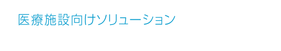 医療施設向けソリューション