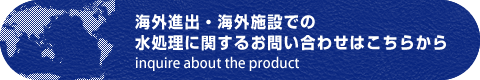 海外進出・海外施設での水処理に関するお問い合わせはこちらから