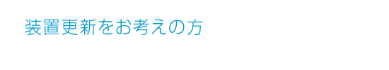 装置更新をお考えの方