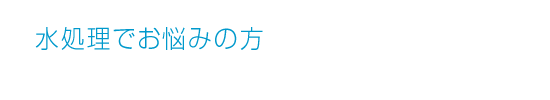 水処理でお悩みの方